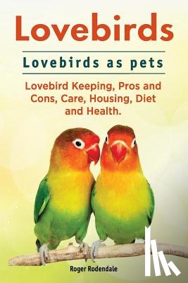 Rodendale, Roger - Lovebirds. Lovebirds as pets. Lovebird Keeping, Pros and Cons, Care, Housing, Diet and Health.