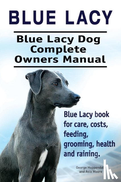 Hoppendale, George, Moore, Asia - Blue Lacy. Blue Lacy Dog Complete Owners Manual. Blue Lacy book for care, costs, feeding, grooming, health and training.