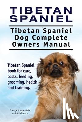 Moore, Asia - Tibetan Spaniel: Tibetan Spaniel. Tibetan Spaniel Dog Complete Owners Manual. Tibetan Spaniel book for care, costs, feeding, grooming,