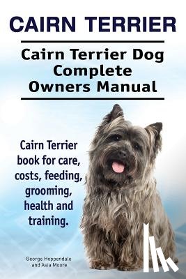 Moore, Asia - Cairn Terrier. Cairn Terrier Dog Complete Owners Manual. Cairn Terrier book for care, costs, feeding, grooming, health and training.