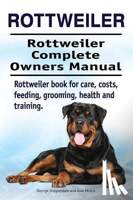 Moore, Asia - Rottweiler. Rottweiler Complete Owners Manual. Rottweiler book for care, costs, feeding, grooming, health and training.