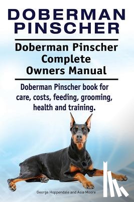 Moore, Asia - Doberman Pinscher. Doberman Pinscher Complete Owners Manual. Doberman Pinscher book for care, costs, feeding, grooming, health and training.
