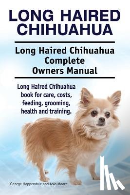 Moore, Asia - Long Haired Chihuahua. Long Haired Chihuahua Complete Owners Manual. Long Haired Chihuahua book for care, costs, feeding, grooming, health and trainin