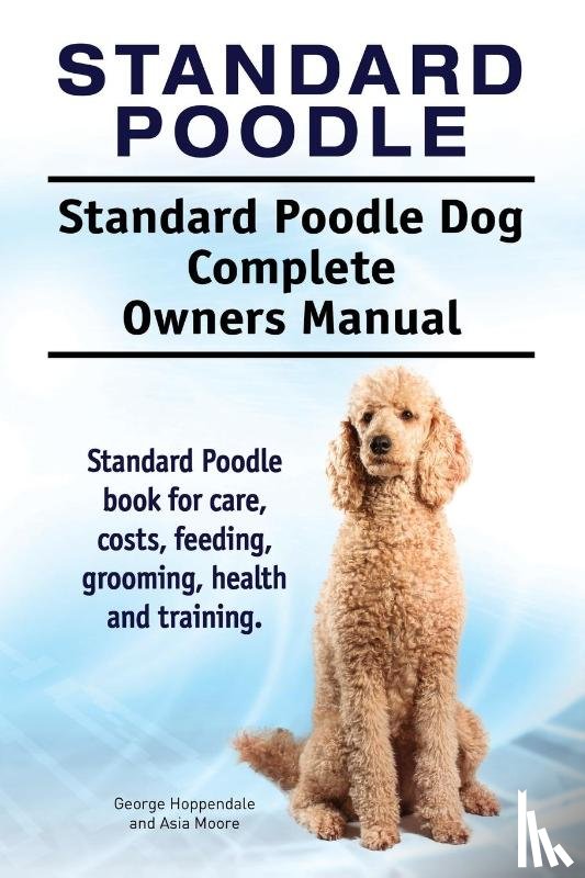 Hoppendale, George, Moore, Asia - Standard Poodle. Standard Poodle Dog Complete Owners Manual. Standard Poodle book for care, costs, feeding, grooming, health and training.