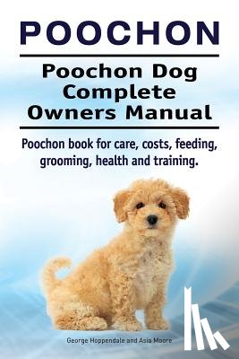Hoppendale, George, Moore, Asia - Poochon. Poochon Dog Complete Owners Manual. Poochon book for care, costs, feeding, grooming, health and training.