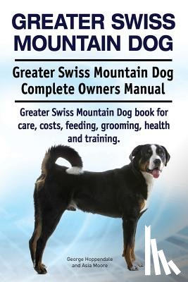Moore, Asia - Greater Swiss Mountain Dog. Greater Swiss Mountain Dog Complete Owners Manual. Greater Swiss Mountain Dog book for care, costs, feeding, grooming, hea