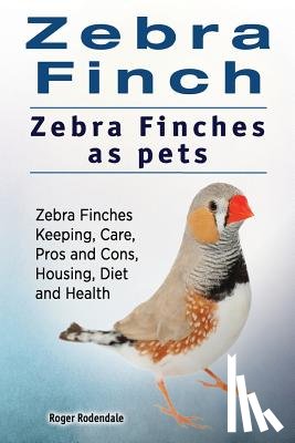 Rodendale, Roger - Zebra Finch. Zebra Finches as pets. Zebra Finches Keeping, Care, Pros and Cons, Housing, Diet and Health.