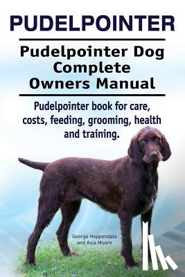 Moore, Asia - Pudelpointer. Pudelpointer Dog Complete Owners Manual. Pudelpointer book for care, costs, feeding, grooming, health and training.