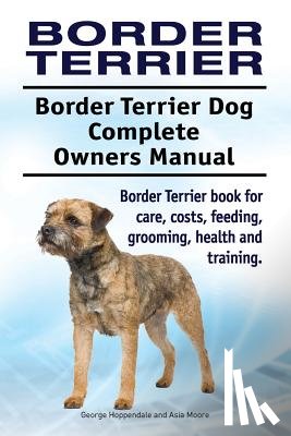 Moore, Asia - Border Terrier. Border Terrier Dog Complete Owners Manual. Border Terrier book for care, costs, feeding, grooming, health and training.