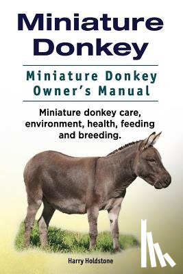 Holdstone, Harry - Miniature Donkey. Miniature Donkey Owners Manual. Miniature Donkey care, environment, health, feeding and breeding.