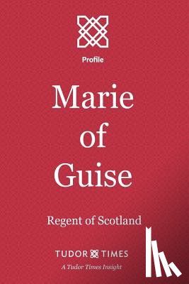 Times, Tudor - Marie of Guise: Regent of Scotland