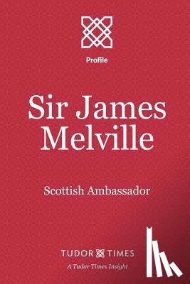 Times, Tudor - Sir James Melville: Scottish Ambassador