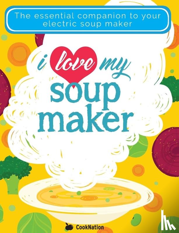Cooknation - I Love My Soupmaker: The Only Soup Machine Recipe Book You'll Ever Need