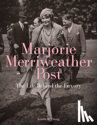 Chung, Estella M - Marjorie Merriweather Post: The Life Behind the Luxury