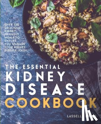 Press, Lasselle - Essential Kidney Disease Cookbook: 130 Delicious, Kidney-Friendly Meals To Manage Your Kidney Disease (CKD)