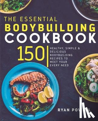 Powell, Ryan - Essential Bodybuilding Cookbook: 150 Healthy, Simple & Delicious Bodybuilding Recipes To Meet Your Every Need