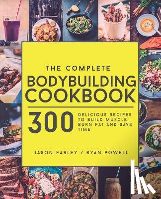 Powell, Ryan - The Complete Bodybuilding Cookbook: 300 Delicious Recipes To Build Muscle, Burn Fat & Save Time