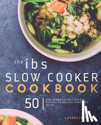 Press, Lasselle - IBS Slow Cooker Cookbook: 50 Low FODMAP Slow Cooker Recipes To Manage Your IBS Symptoms