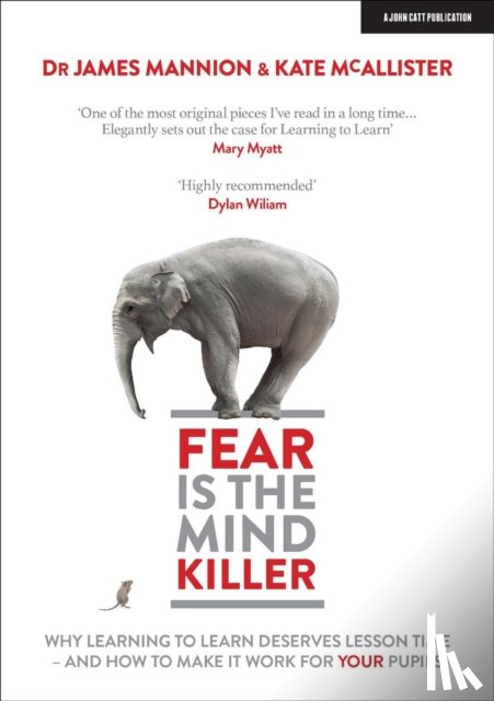 Mannion, James, McAllister, Kate - Fear Is The Mind Killer: Why Learning to Learn deserves lesson time - and how to make it work for your pupils