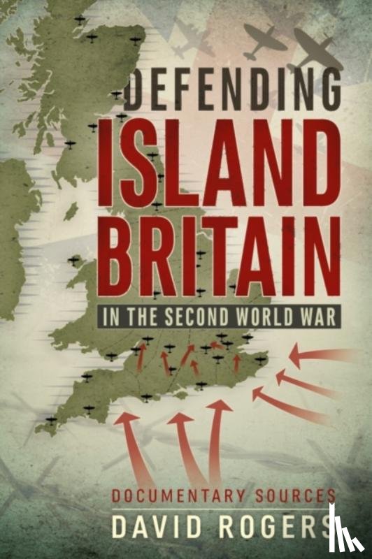 Rogers, David - Defending Island Britain in the Second World War