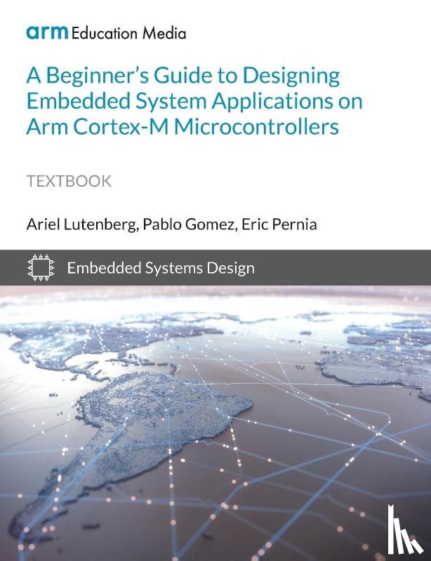 Lutenberg, Ariel, Gomez, Pablo, Pernia, Eric - A Beginner's Guide to Designing Embedded System Applications on Arm Cortex-M Microcontrollers