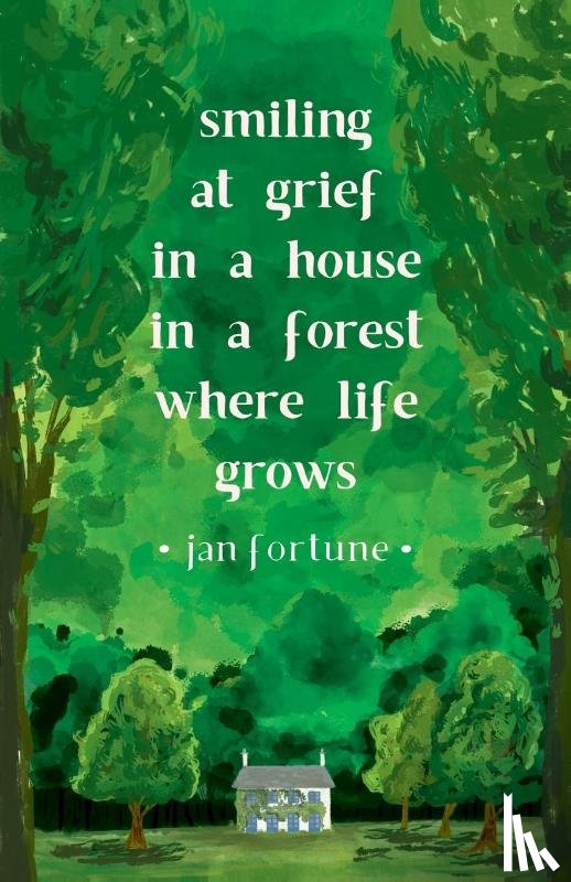 Fortune, Jan - Smiling at Grief in a House in a Forest Where Life Grows