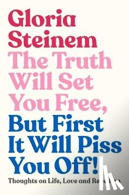 Steinem, Gloria - The Truth Will Set You Free, But First It Will Piss You Off