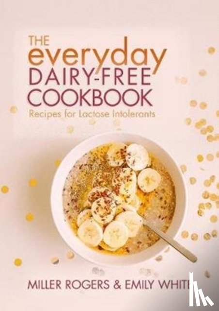 Rogers, Miller, White, Emily - The Everyday Dairy-Free Cookbook