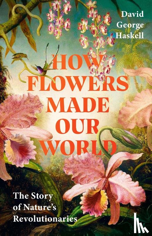George Haskell, David - How Flowers Made Our World