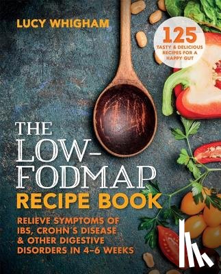 Whigham, Lucy - The Low-Fodmap Recipe Book: Relieve Symptoms of Ibs, Crohn's Disease and Other Digestive Disorders in 8 Weeks