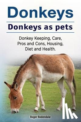 Rodendale, Roger - Donkeys. Donkeys as pets. Donkey Keeping, Care, Pros and Cons, Housing, Diet and Health.