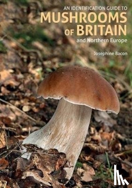 Bacon, Josephine - An Identification Guide to Mushrooms of Britain and Northern Europe (2nd edition)