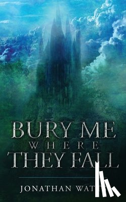 Watts, Jonathan - Bury Me Where They Fall