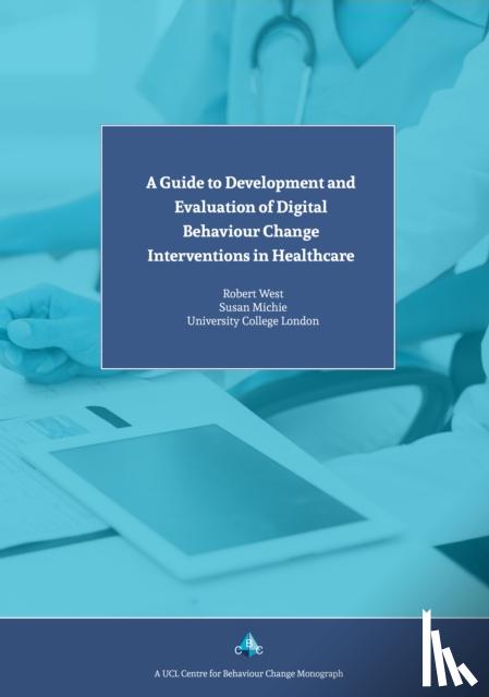 Michie, Prof. Susan, West, Prof. Robert - A Guide to Development and Evaluation of Digital Behaviour Change Interventions in Healthcare