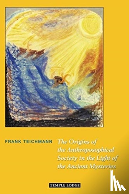 Teichmann, Frank - The Origins of the Anthroposophical Society in the Light of the Ancient Mysteries