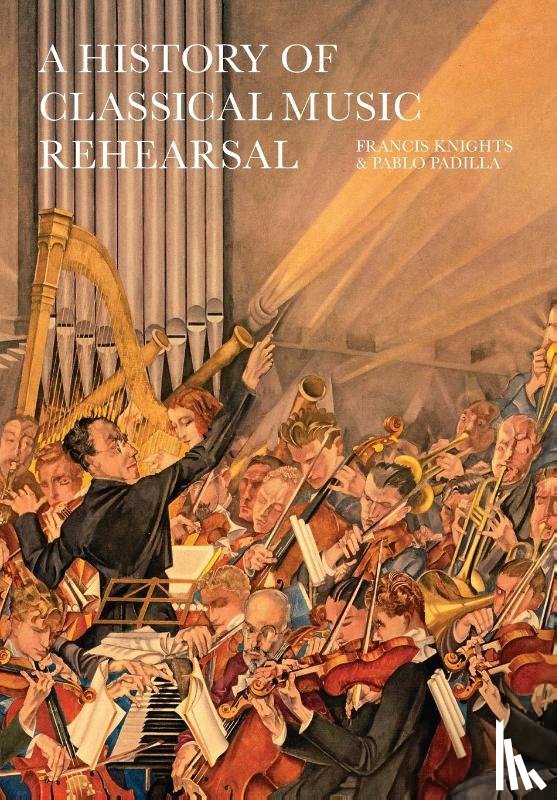 Knights, Francis, Padilla, Pablo - A History of Classical Music Rehearsal