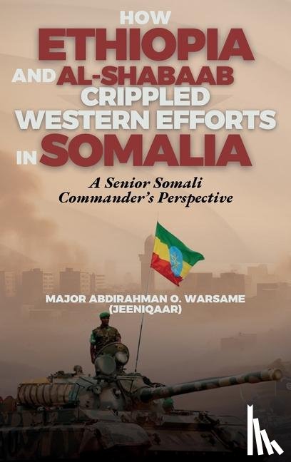 Warsame "Jeeniqaar", Abdirahman O. - How Ethiopia and Al-Shabaab Crippled Western Efforts in Somalia
