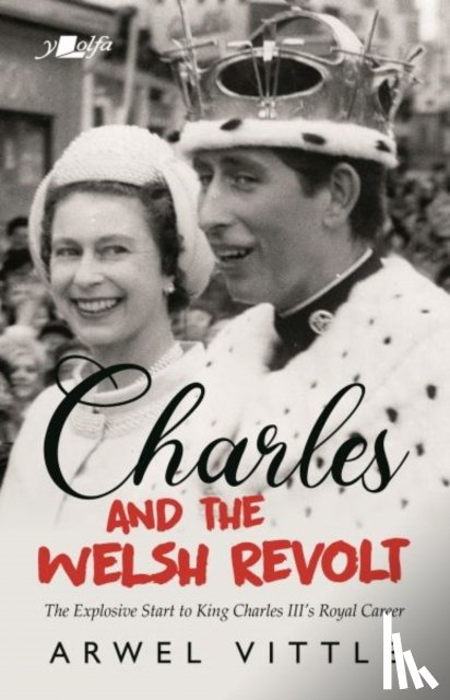 Vittle, Arwel - Charles and the Welsh Revolt - The explosive start to King Charles III's royal career