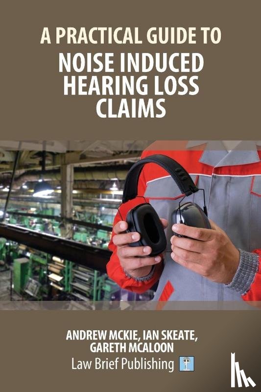 Mckie, Andrew, Skeate, Ian - A Practical Guide to Noise Induced Hearing Loss Claims