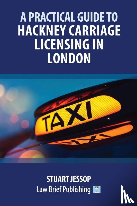 Jessop, Stuart - A Practical Guide to Hackney Carriage Licensing in London