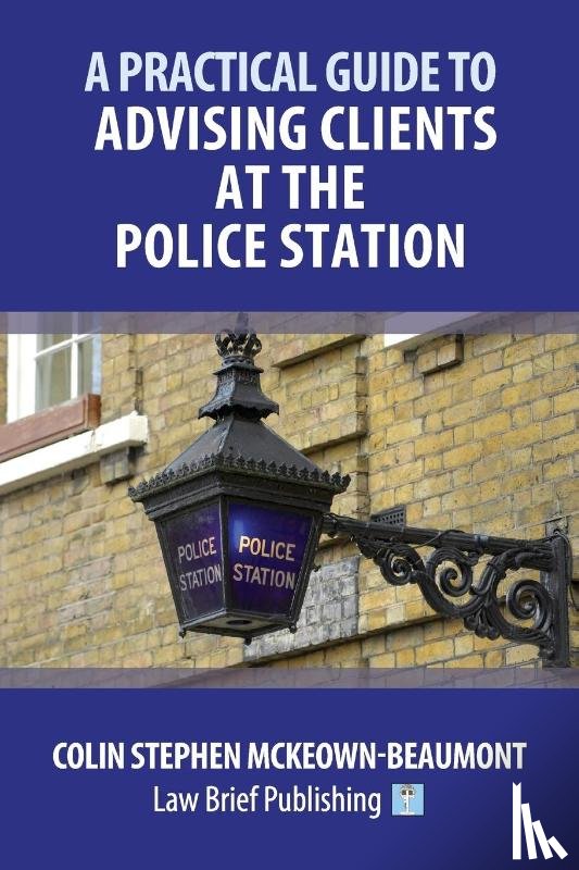McKeown-Beaumont, Colin Stephen - A Practical Guide to Advising Clients at the Police Station