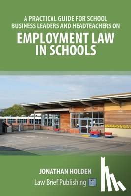 Holden, Jonathan - A Practical Guide for School Business Leaders and Headteachers on Employment Law in Schools