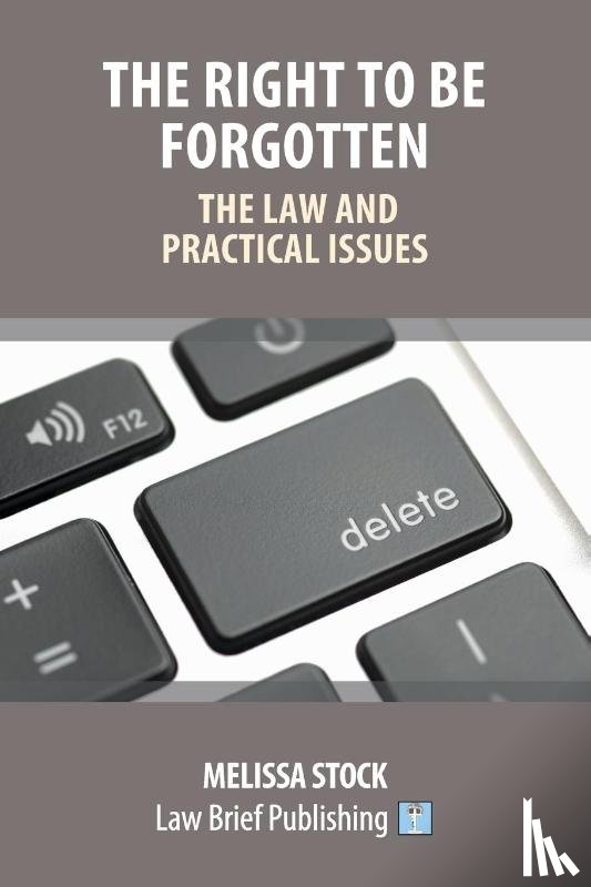 Stock, Melissa - The Right to be Forgotten - The Law and Practical Issues