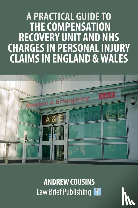 Cousins, Andrew - A Practical Guide to the Compensation Recovery Unit and NHS Charges in Personal Injury Claims in England & Wales