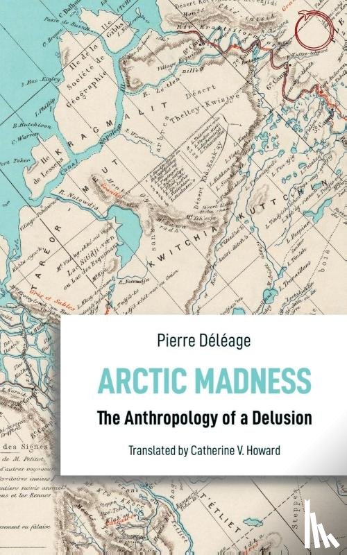 Deleage, Pierre, Howard, Catherine V. - Arctic Madness – The Anthropology of a Delusion