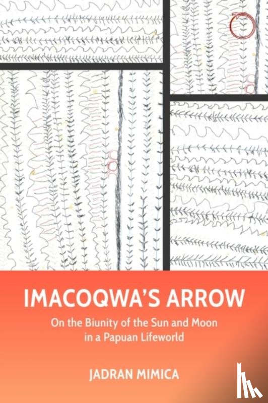 Mimica, Jadran - Imacoqwa`s Arrow - On the Biunity of the Sun and Moon in a Papuan Lifeworld