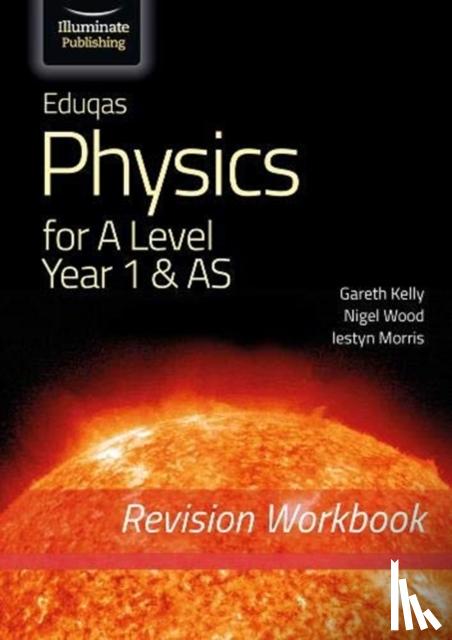 Kelly, Gareth, Morris, Iestyn, Wood, Nigel - Eduqas Physics A Level - Revision Workbook 1