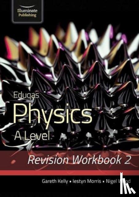 Kelly, Gareth, Morris, Iestyn, Wood, Nigel - Eduqas Physics A Level - Revision Workbook 2