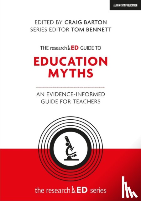 Barton, Craig, Bennett, Tom - The researchED Guide to Education Myths: An evidence-informed guide for teachers