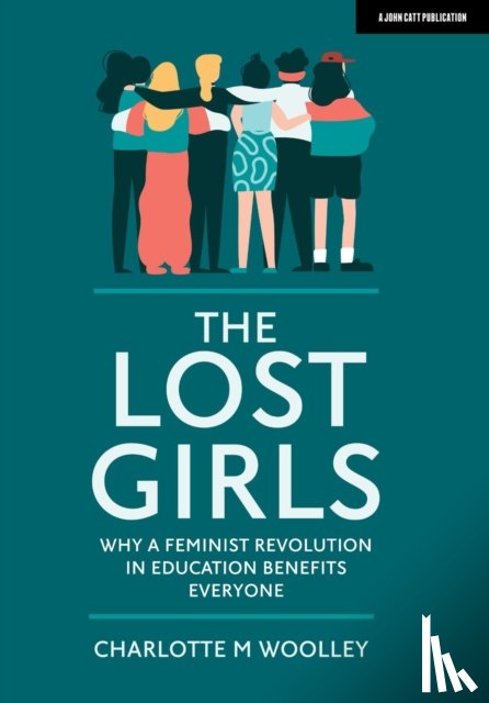 Woolley, Charlotte - The Lost Girls: Why a feminist revolution in education benefits everyone